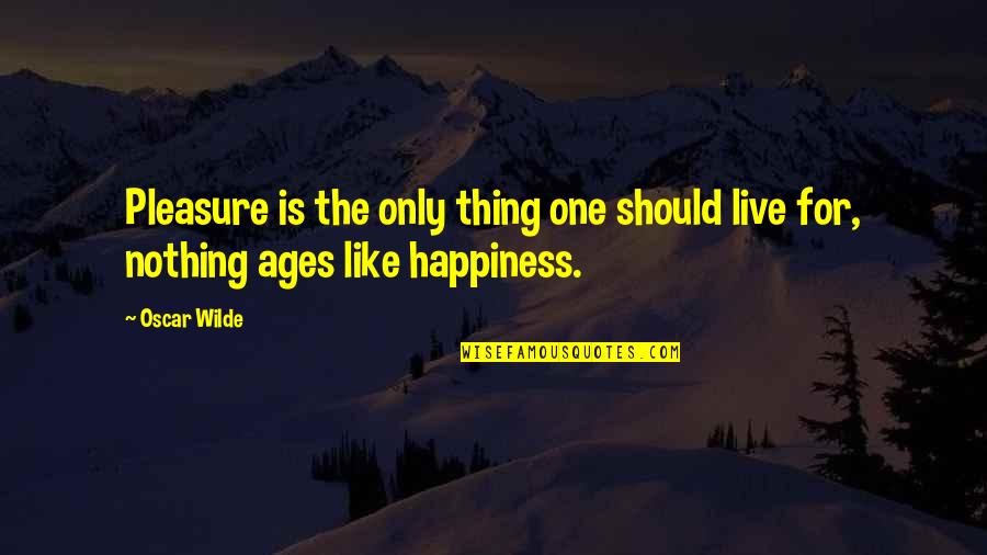 For The Ages Quotes By Oscar Wilde: Pleasure is the only thing one should live