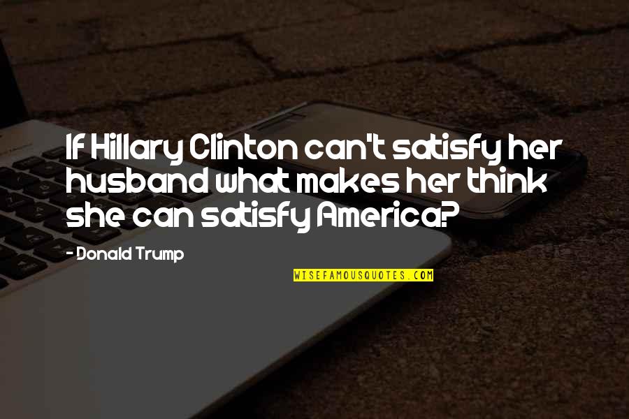 For The Best Husband Quotes By Donald Trump: If Hillary Clinton can't satisfy her husband what For The Best Husband Quotes By Donald Trump: If Hillary Clinton can't satisfy her husband what