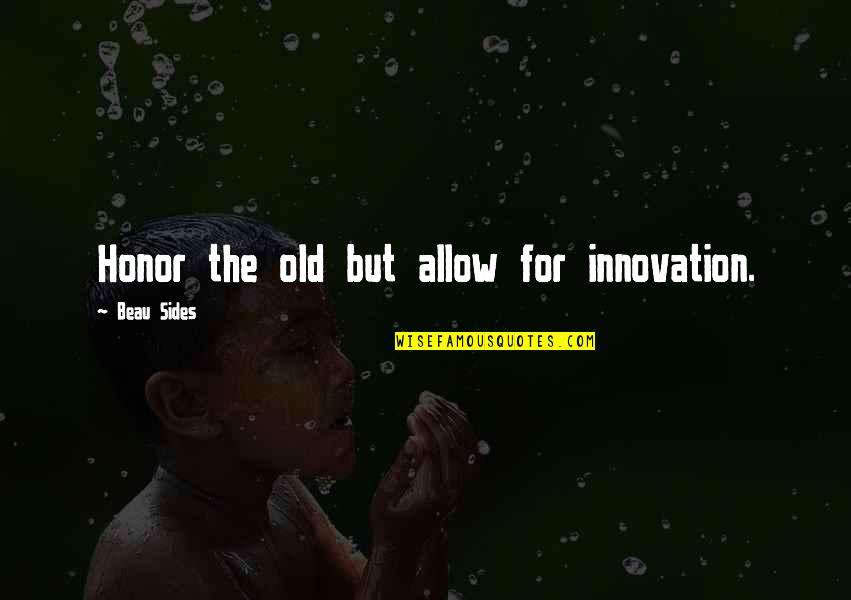 For The Culture Quotes By Beau Sides: Honor the old but allow for innovation. For The Culture Quotes By Beau Sides: Honor the old but allow for innovation.