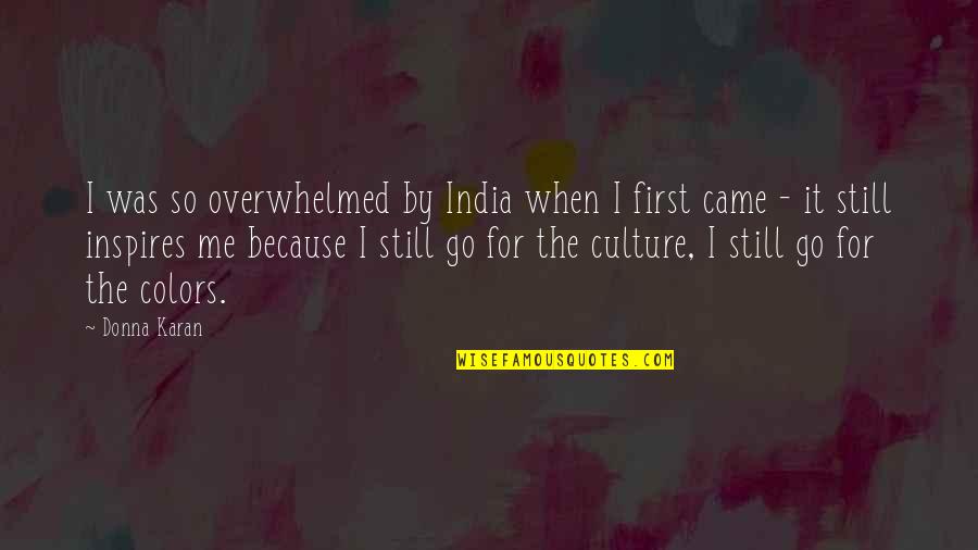 For The Culture Quotes By Donna Karan: I was so overwhelmed by India when I For The Culture Quotes By Donna Karan: I was so overwhelmed by India when I