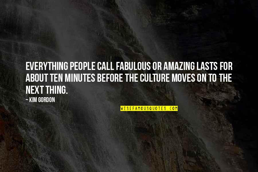 For The Culture Quotes By Kim Gordon: Everything people call fabulous or amazing lasts for For The Culture Quotes By Kim Gordon: Everything people call fabulous or amazing lasts for
