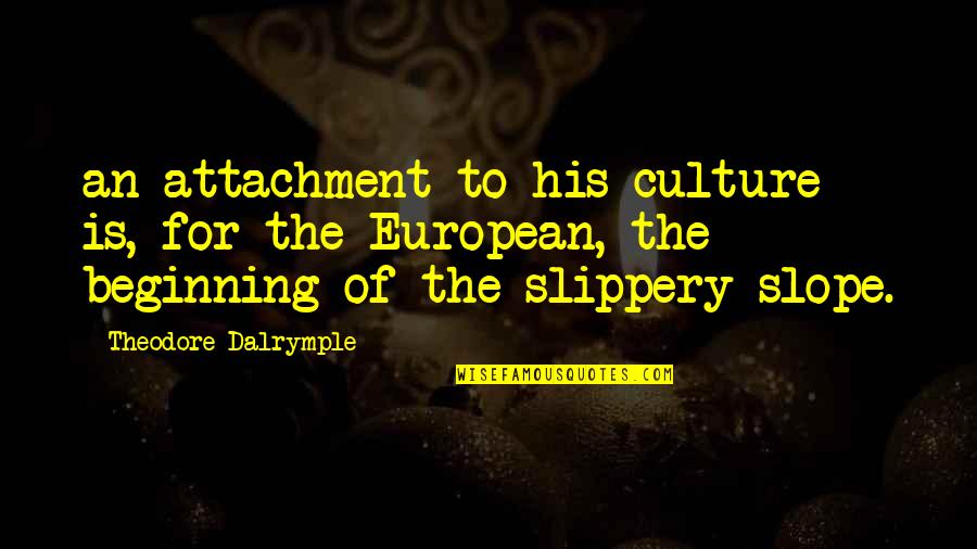 For The Culture Quotes By Theodore Dalrymple: an attachment to his culture is, for the For The Culture Quotes By Theodore Dalrymple: an attachment to his culture is, for the