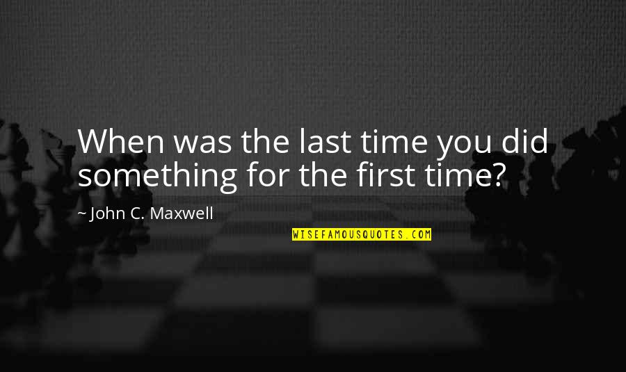 For The First Time Quotes By John C. Maxwell: When was the last time you did something