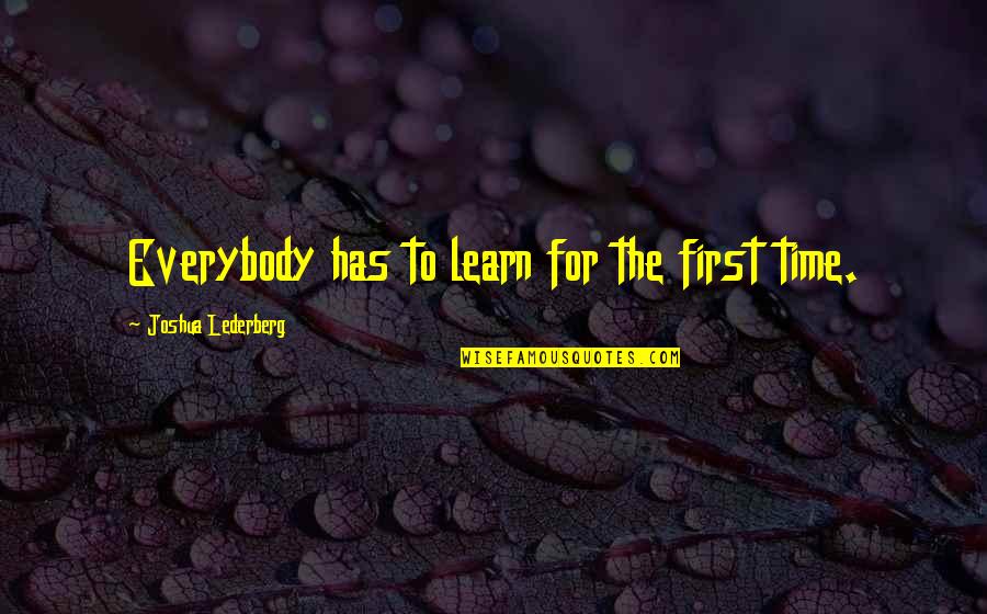 For The First Time Quotes By Joshua Lederberg: Everybody has to learn for the first time.