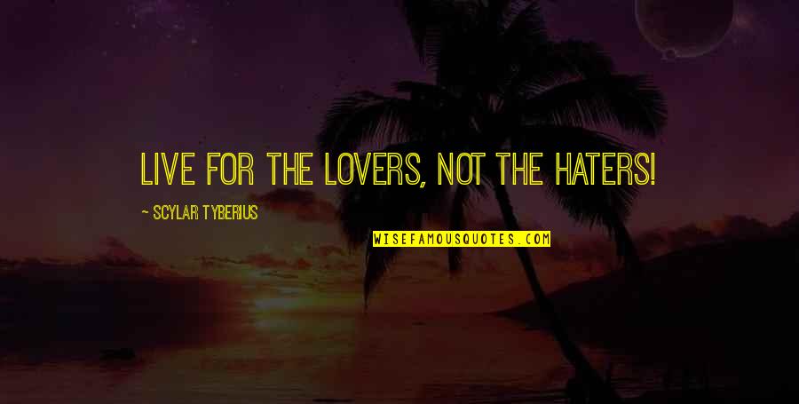For The Haters Quotes By Scylar Tyberius: Live for the lovers, not the haters! For The Haters Quotes By Scylar Tyberius: Live for the lovers, not the haters!