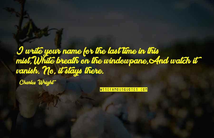 For The Last Time Quotes By Charles Wright: I write your name for the last time