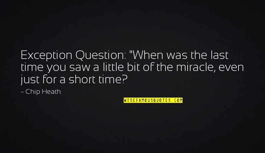 For The Last Time Quotes By Chip Heath: Exception Question: "When was the last time you