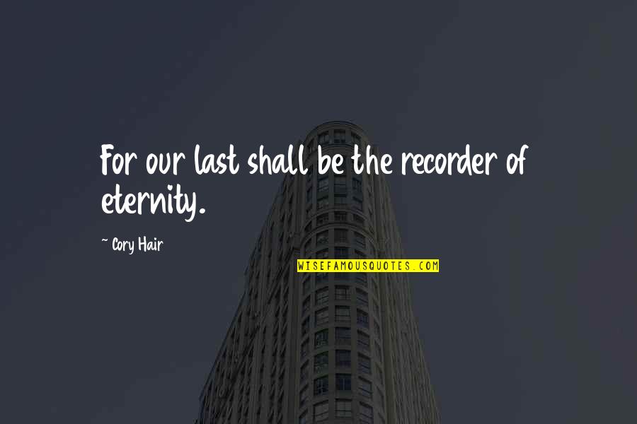 For The Last Time Quotes By Cory Hair: For our last shall be the recorder of