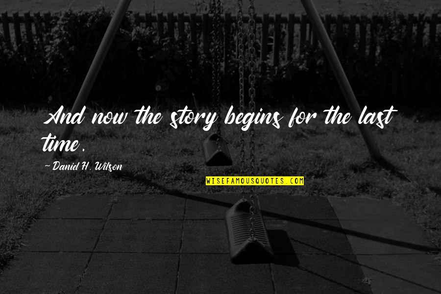 For The Last Time Quotes By Daniel H. Wilson: And now the story begins for the last