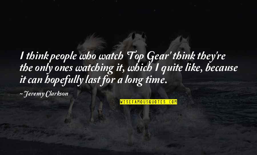 For The Last Time Quotes By Jeremy Clarkson: I think people who watch 'Top Gear' think