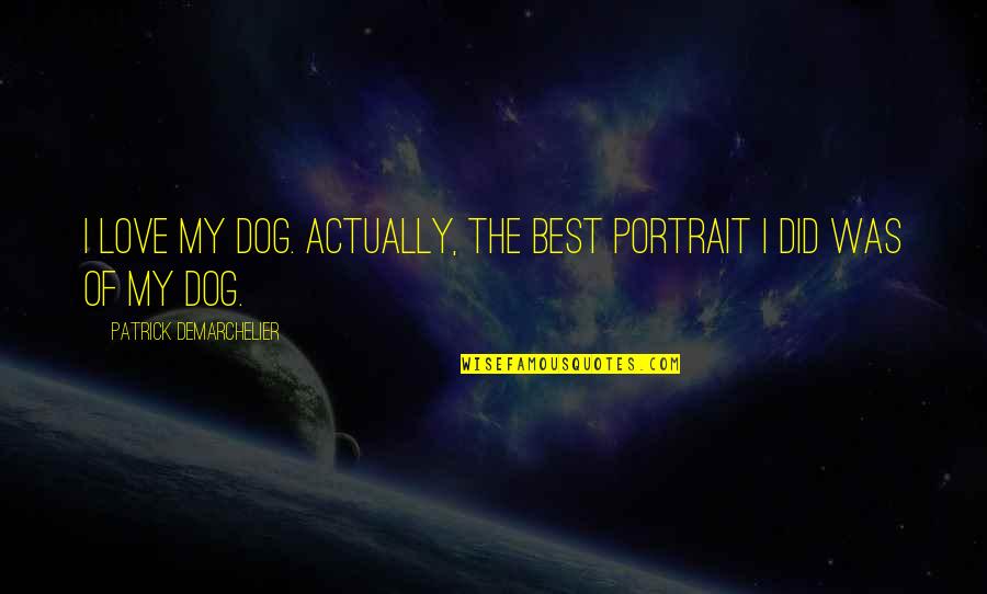 For The Love Of A Dog Quotes By Patrick Demarchelier: I love my dog. Actually, the best portrait For The Love Of A Dog Quotes By Patrick Demarchelier: I love my dog. Actually, the best portrait