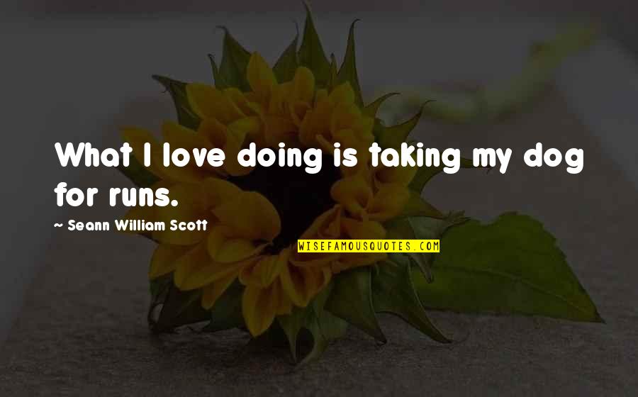 For The Love Of A Dog Quotes By Seann William Scott: What I love doing is taking my dog For The Love Of A Dog Quotes By Seann William Scott: What I love doing is taking my dog