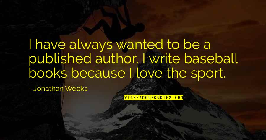 For The Love Of Baseball Quotes By Jonathan Weeks: I have always wanted to be a published For The Love Of Baseball Quotes By Jonathan Weeks: I have always wanted to be a published