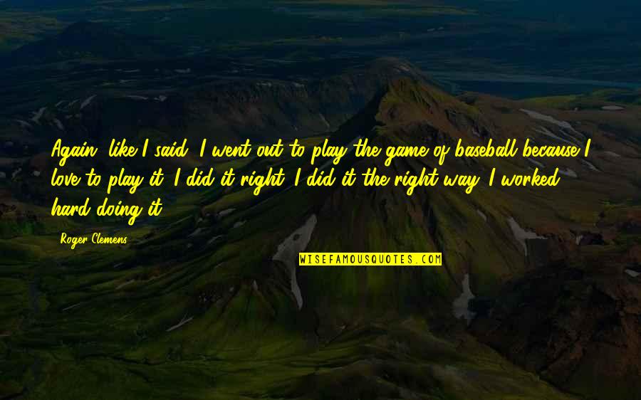 For The Love Of Baseball Quotes By Roger Clemens: Again, like I said, I went out to For The Love Of Baseball Quotes By Roger Clemens: Again, like I said, I went out to