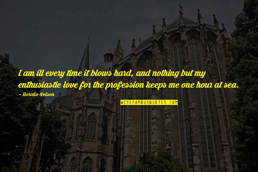 For The One I Love Quotes By Horatio Nelson: I am ill every time it blows hard, For The One I Love Quotes By Horatio Nelson: I am ill every time it blows hard,