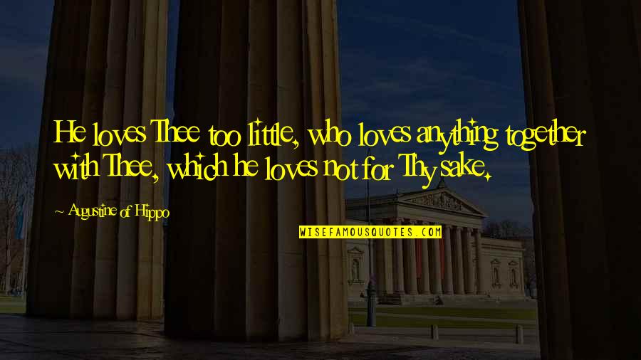 For The Sake Of Our Love Quotes By Augustine Of Hippo: He loves Thee too little, who loves anything