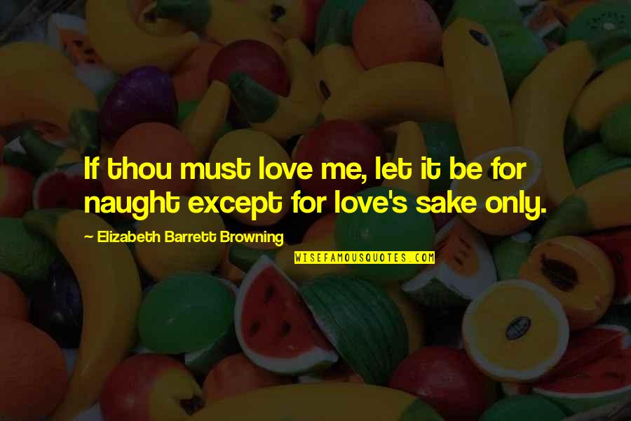 For The Sake Of Our Love Quotes By Elizabeth Barrett Browning: If thou must love me, let it be