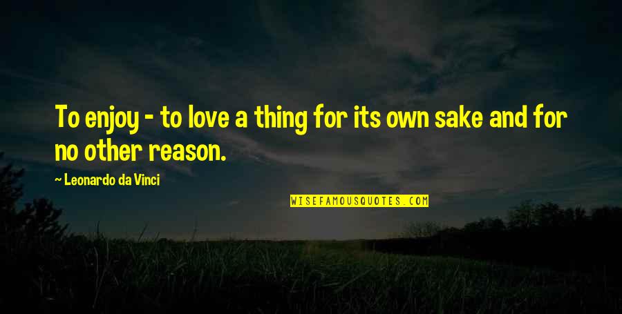 For The Sake Of Our Love Quotes By Leonardo Da Vinci: To enjoy - to love a thing for