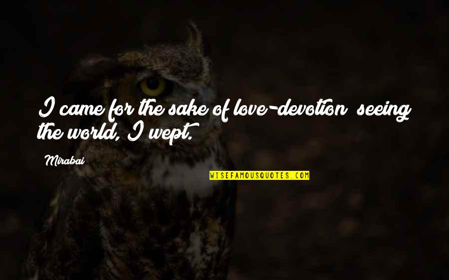 For The Sake Of Our Love Quotes By Mirabai: I came for the sake of love-devotion; seeing