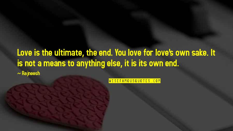 For The Sake Of Our Love Quotes By Rajneesh: Love is the ultimate, the end. You love