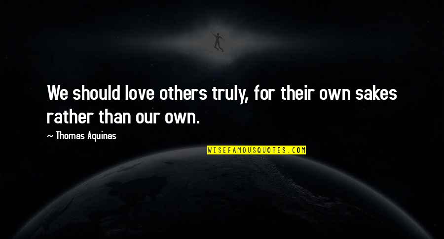 For The Sake Of Our Love Quotes By Thomas Aquinas: We should love others truly, for their own