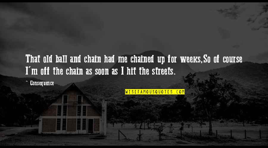 For The Streets Quotes By Consequence: That old ball and chain had me chained