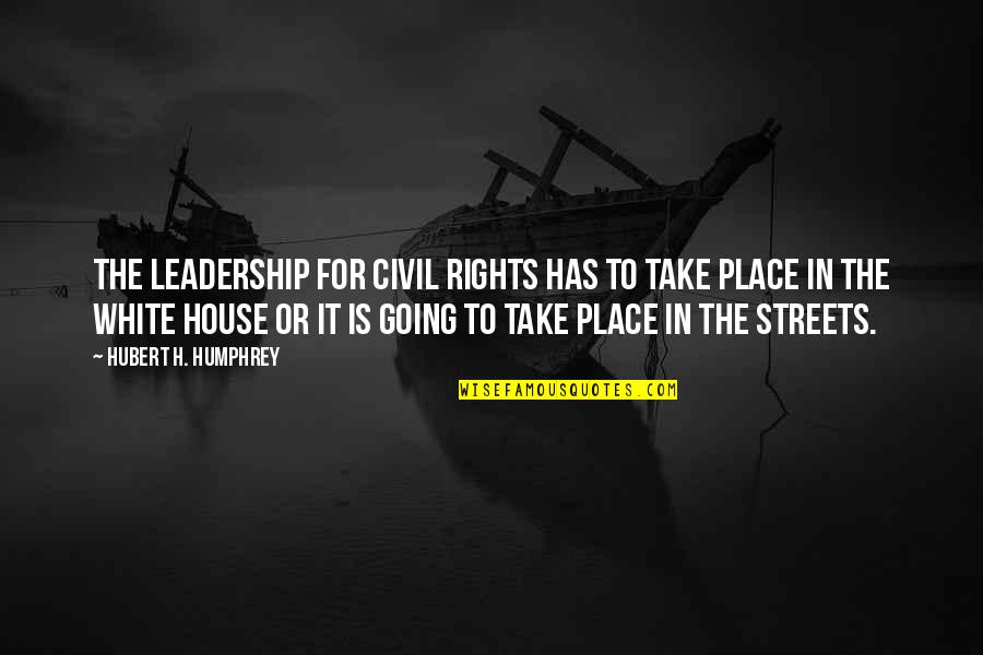 For The Streets Quotes By Hubert H. Humphrey: The leadership for civil rights has to take