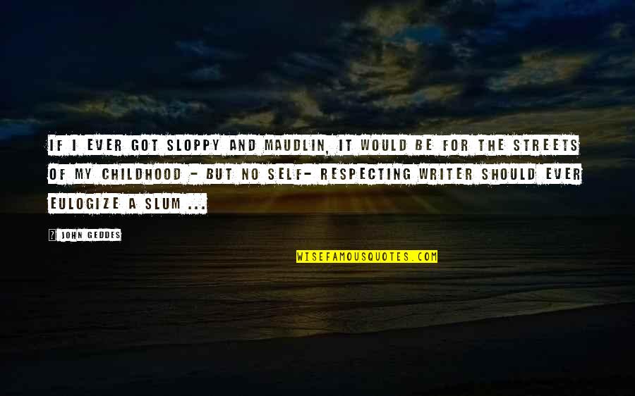 For The Streets Quotes By John Geddes: If I ever got sloppy and maudlin, it