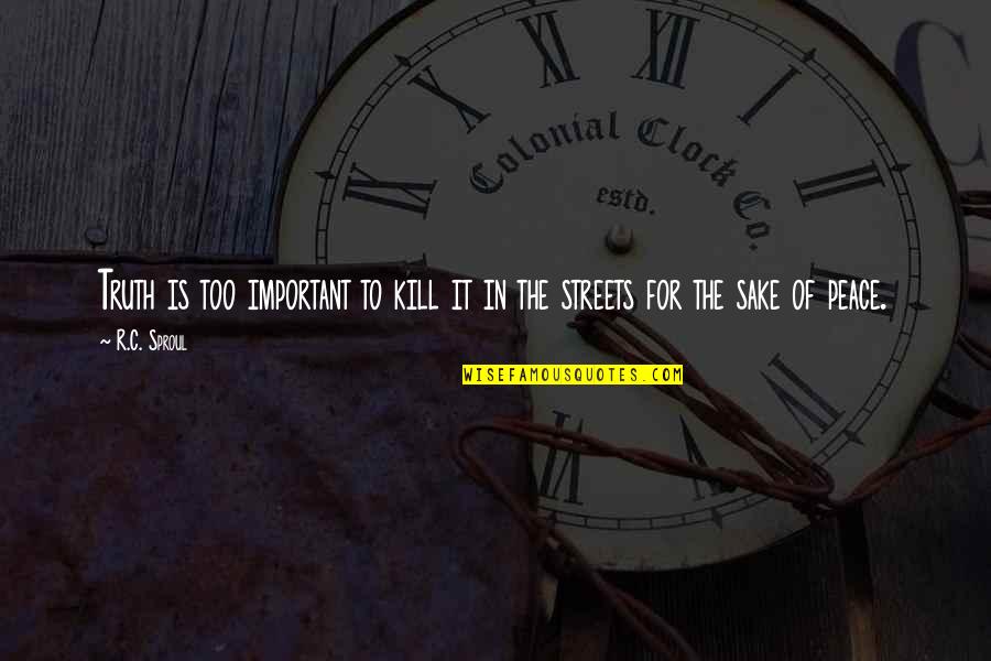 For The Streets Quotes By R.C. Sproul: Truth is too important to kill it in