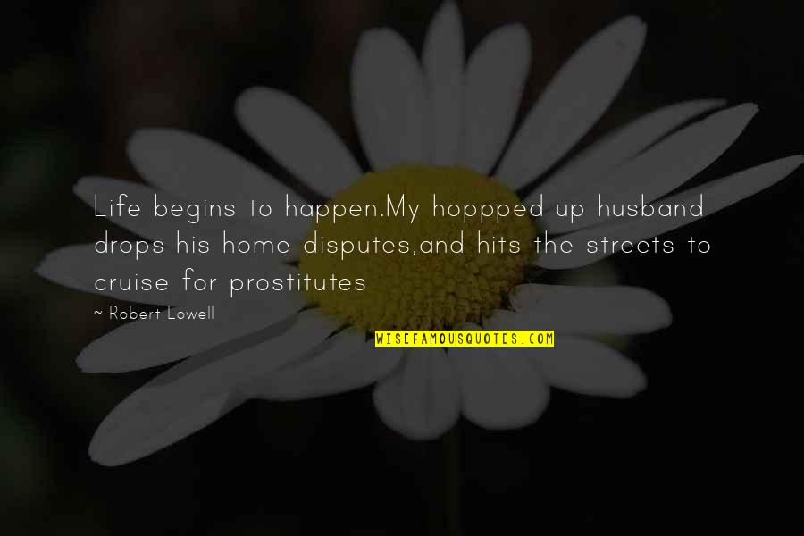 For The Streets Quotes By Robert Lowell: Life begins to happen.My hoppped up husband drops