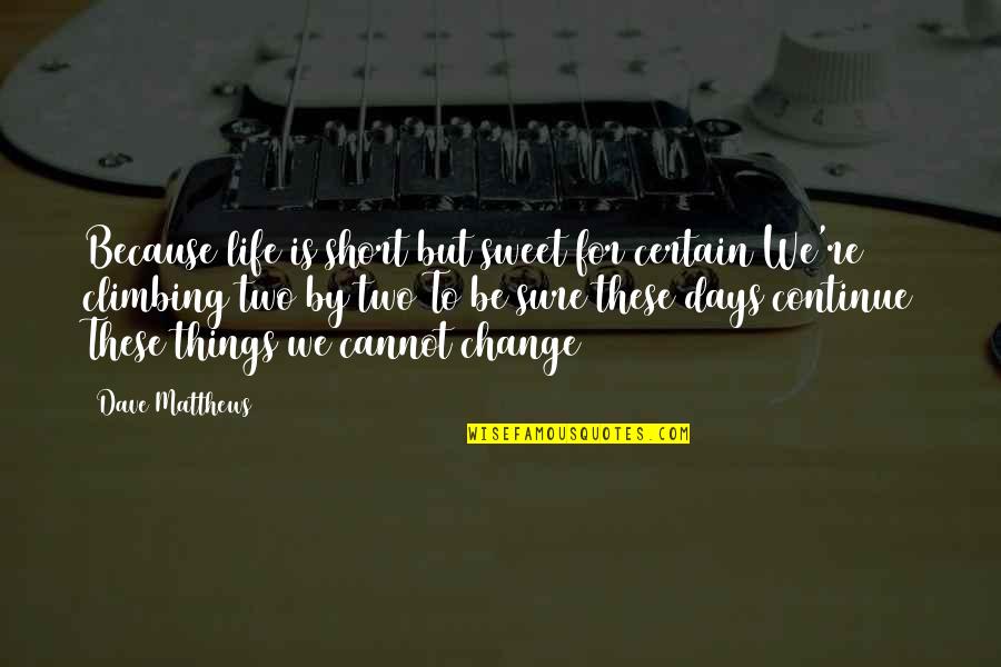 For Things To Change Quotes By Dave Matthews: Because life is short but sweet for certain For Things To Change Quotes By Dave Matthews: Because life is short but sweet for certain