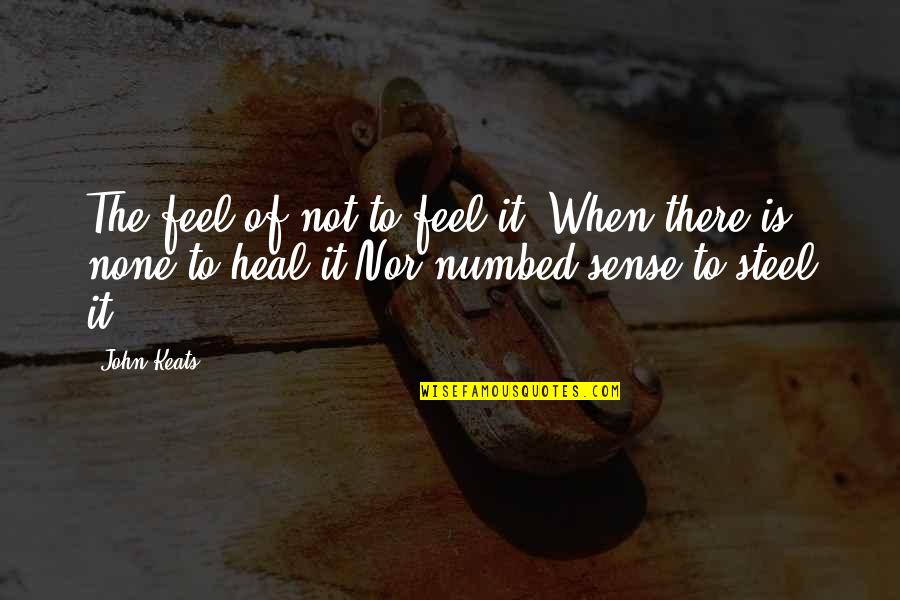 For Those Grieving Quotes By John Keats: The feel of not to feel it, When