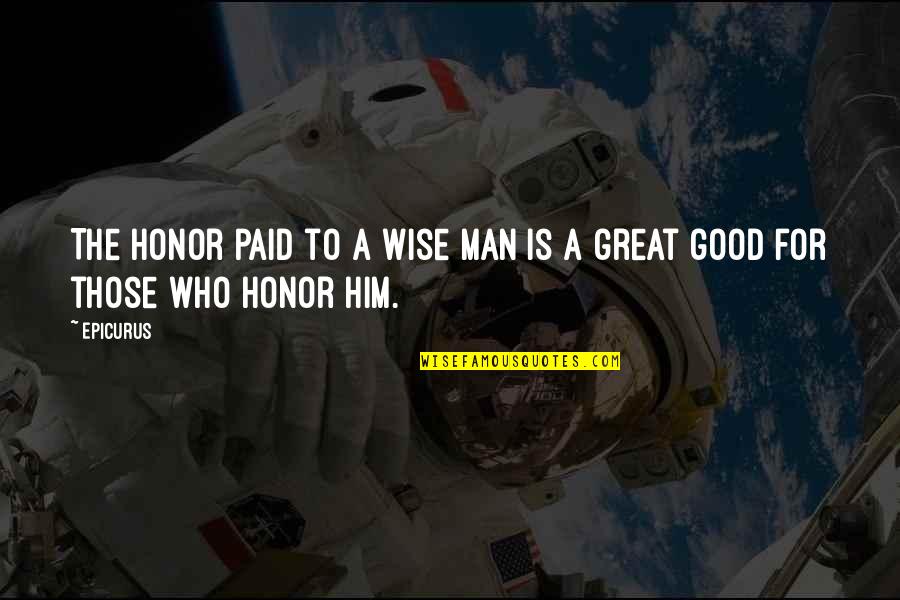For Those Quotes By Epicurus: The honor paid to a wise man is