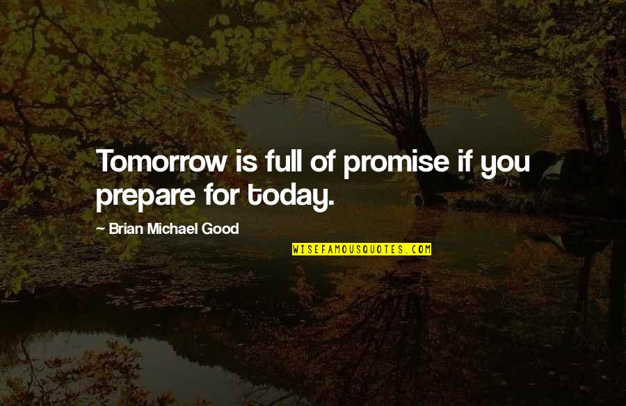 For Today Quotes By Brian Michael Good: Tomorrow is full of promise if you prepare