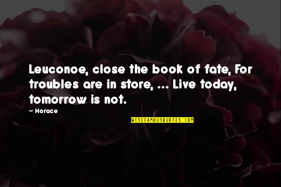 For Today Quotes By Horace: Leuconoe, close the book of fate, For troubles