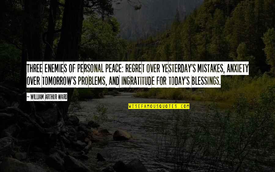 For Today Quotes By William Arthur Ward: Three enemies of personal peace: regret over yesterday's