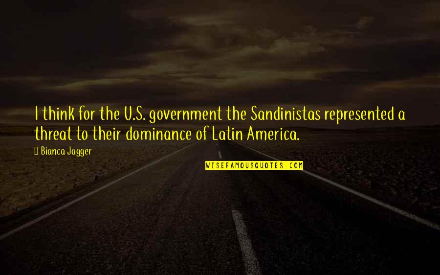 For U Quotes By Bianca Jagger: I think for the U.S. government the Sandinistas