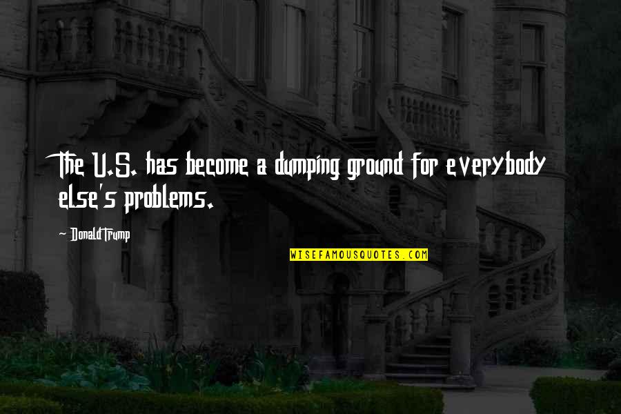 For U Quotes By Donald Trump: The U.S. has become a dumping ground for