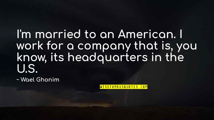 For U Quotes By Wael Ghonim: I'm married to an American. I work for