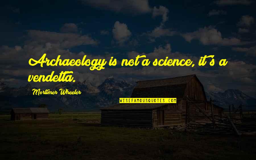 For Vendetta Quotes By Mortimer Wheeler: Archaeology is not a science, it's a vendetta.