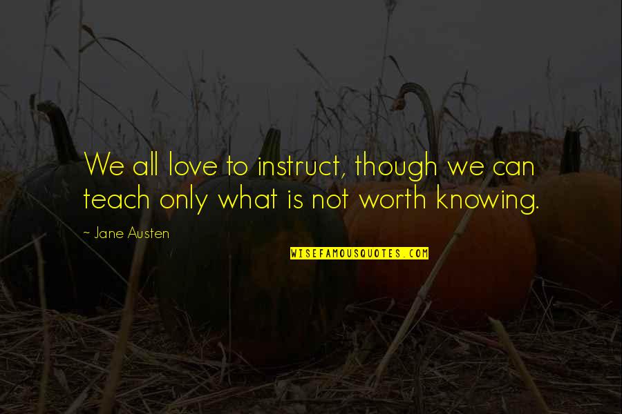 For What Its Worth Love Quotes By Jane Austen: We all love to instruct, though we can