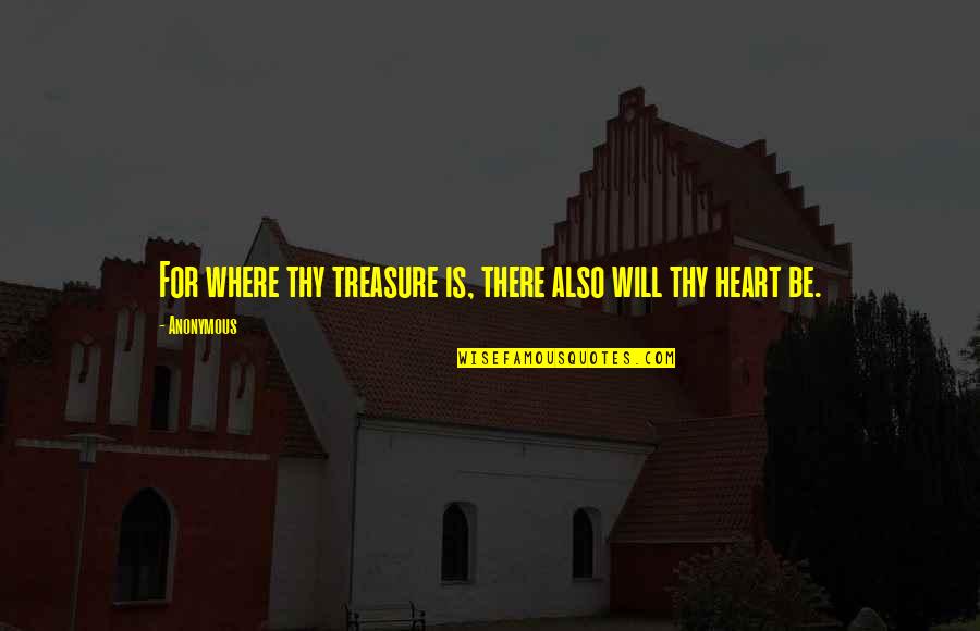 For Where Your Treasure Is Quotes By Anonymous: For where thy treasure is, there also will