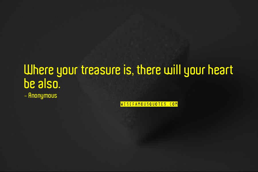 For Where Your Treasure Is Quotes By Anonymous: Where your treasure is, there will your heart