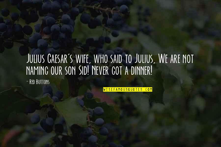 For Wife And Son Quotes By Red Buttons: Julius Caesar's wife, who said to Julius, We