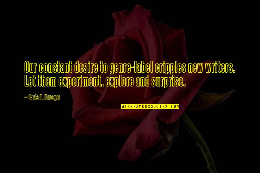 For Writers Quotes By Carla H. Krueger: Our constant desire to genre-label cripples new writers. For Writers Quotes By Carla H. Krueger: Our constant desire to genre-label cripples new writers.
