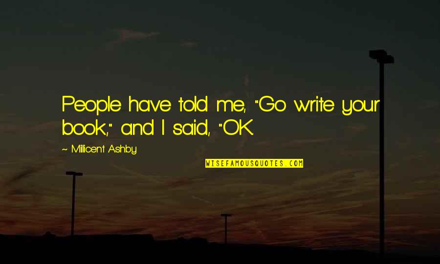 For Writers Quotes By Millicent Ashby: People have told me, "Go write your book," For Writers Quotes By Millicent Ashby: People have told me, "Go write your book,"