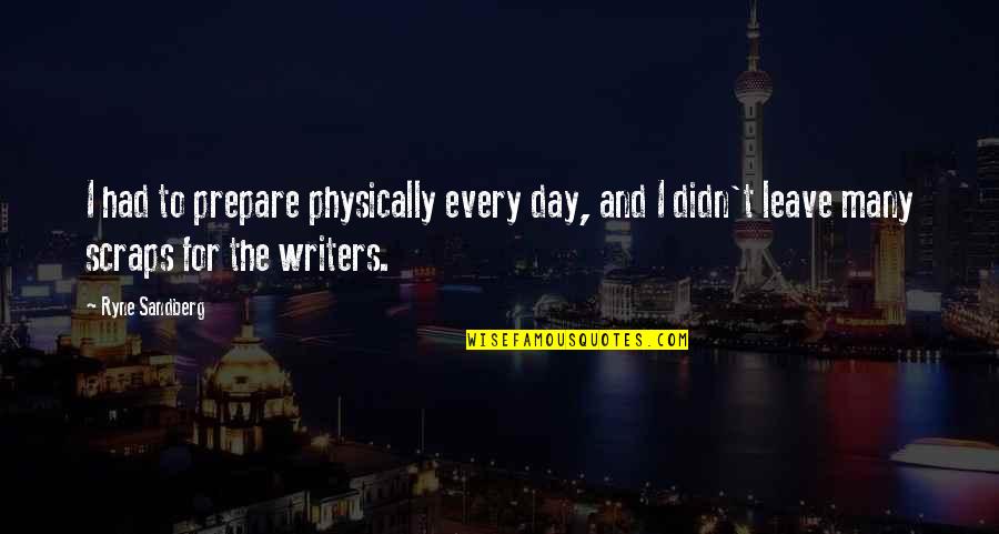 For Writers Quotes By Ryne Sandberg: I had to prepare physically every day, and For Writers Quotes By Ryne Sandberg: I had to prepare physically every day, and