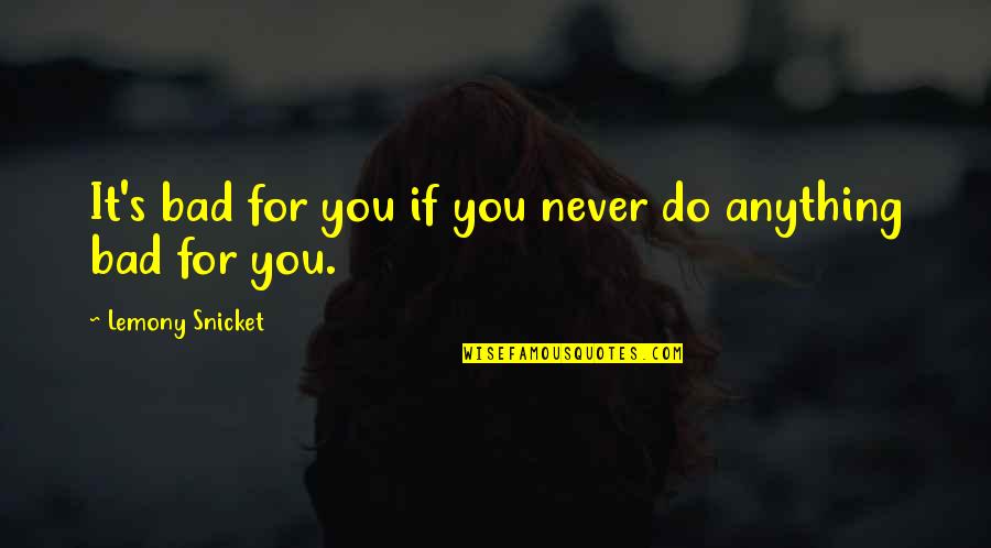 For You Anything Quotes By Lemony Snicket: It's bad for you if you never do