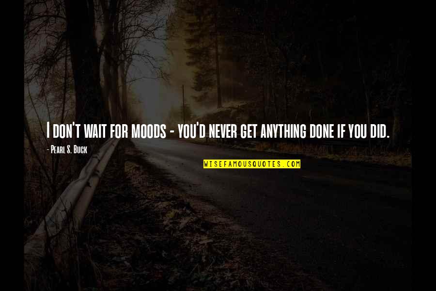 For You Anything Quotes By Pearl S. Buck: I don't wait for moods - you'd never