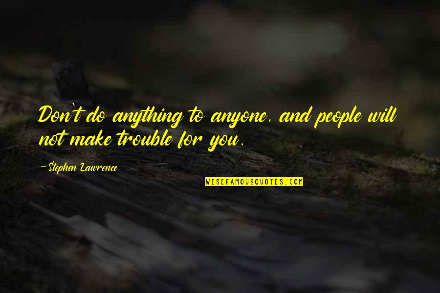 For You Anything Quotes By Stephen Lawrence: Don't do anything to anyone, and people will